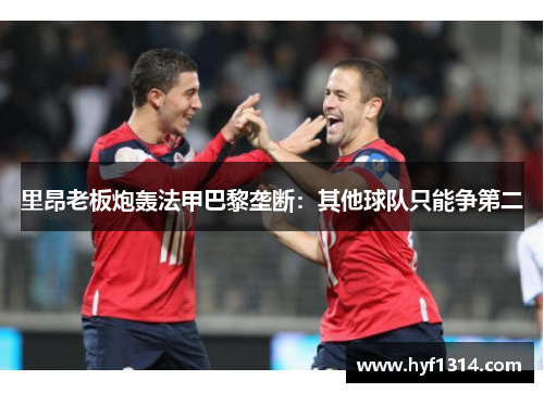 里昂老板炮轰法甲巴黎垄断：其他球队只能争第二