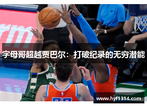 字母哥超越贾巴尔：打破纪录的无穷潜能